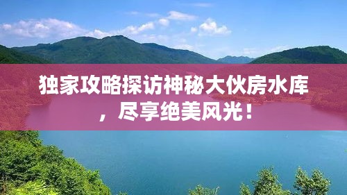 獨(dú)家攻略探訪神秘大伙房水庫(kù)，盡享絕美風(fēng)光！