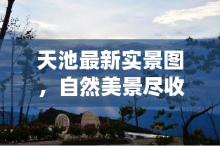 天池最新實(shí)景圖，自然美景盡收眼底，驚艷今日目光！