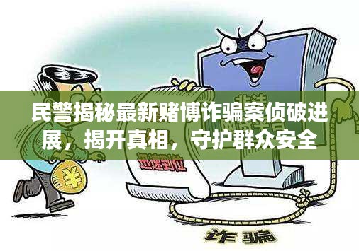 民警揭秘最新賭博詐騙案偵破進(jìn)展，揭開真相，守護(hù)群眾安全