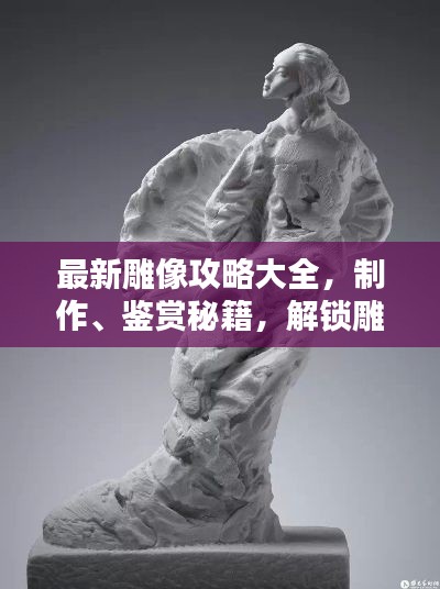 最新雕像攻略大全，制作、鑒賞秘籍，解鎖雕像藝術(shù)之美