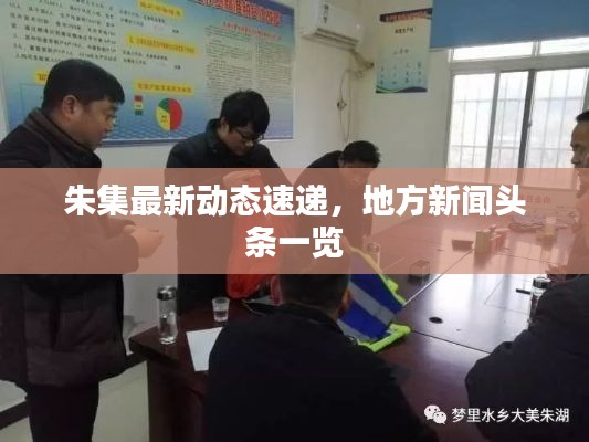 朱集最新動(dòng)態(tài)速遞，地方新聞?lì)^條一覽