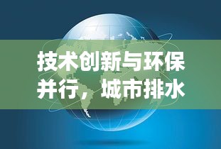 技術(shù)創(chuàng)新與環(huán)保并行，城市排水事業(yè)邁向新高度最新消息