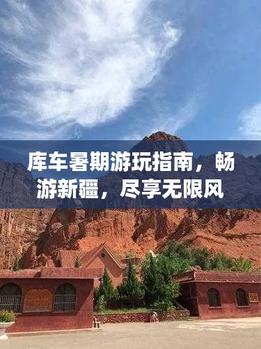 庫車暑期游玩指南，暢游新疆，盡享無限風(fēng)光！