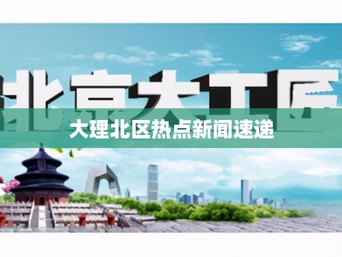 大理北區(qū)熱點(diǎn)新聞速遞