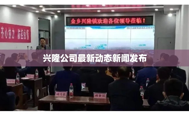 興隆公司最新動態(tài)新聞發(fā)布