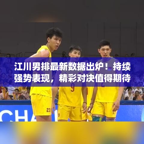 江川男排最新數(shù)據(jù)出爐！持續(xù)強勢表現(xiàn)，精彩對決值得期待