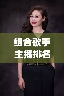 組合歌手主播排名榜大揭秘，音樂界的璀璨新星閃耀登場！