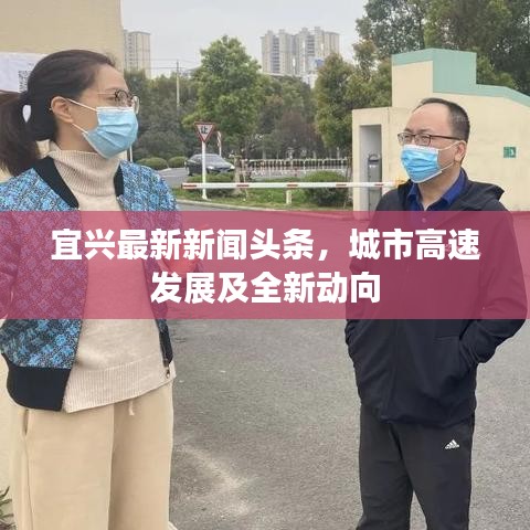 宜興最新新聞頭條，城市高速發(fā)展及全新動向