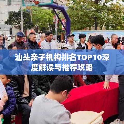 汕頭親子機(jī)構(gòu)排名TOP10深度解讀與推薦攻略