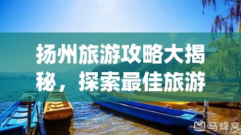 揚州旅游攻略大揭秘，探索最佳旅游路線與體驗絕美風光！