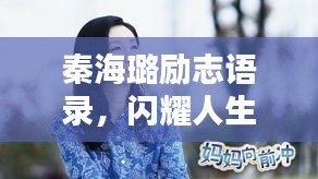秦海璐勵志語錄，閃耀人生與智慧分享