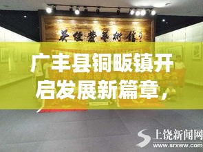 廣豐縣銅畈鎮(zhèn)開啟發(fā)展新篇章，地方新聞頭條探秘