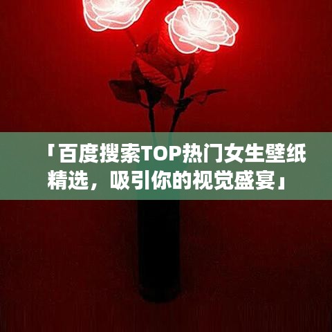 「百度搜索TOP熱門女生壁紙精選，吸引你的視覺盛宴」
