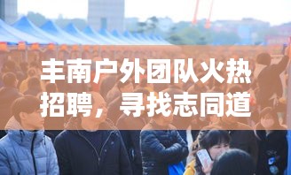 豐南戶外團(tuán)隊(duì)火熱招聘，尋找志同道合的戶外達(dá)人！