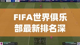 FIFA世界俱樂部最新排名深度解讀