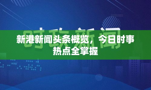新港新聞?lì)^條概覽，今日時(shí)事熱點(diǎn)全掌握