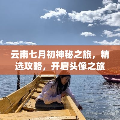 云南七月初神秘之旅，精選攻略，開啟頭像之旅！