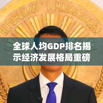 全球人均GDP排名揭示經(jīng)濟(jì)發(fā)展格局重磅揭秘！