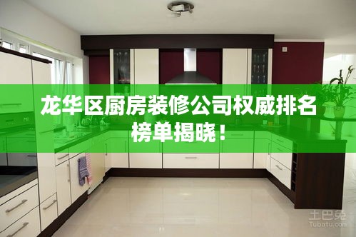 龍華區(qū)廚房裝修公司權(quán)威排名榜單揭曉！
