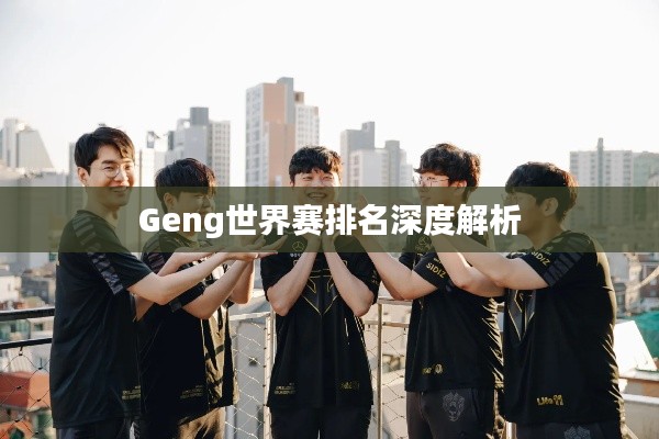 Geng世界賽排名深度解析