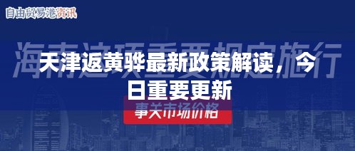 天津返黃驊最新政策解讀，今日重要更新