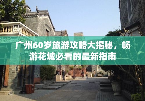 廣州60歲旅游攻略大揭秘，暢游花城必看的最新指南