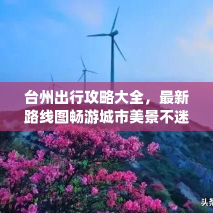臺州出行攻略大全，最新路線圖暢游城市美景不迷路