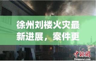 徐州劉樓火災(zāi)最新進展，案件更新消息揭秘