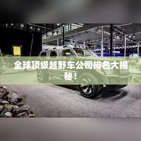 全球頂級越野車公司排名大揭秘！
