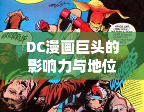 DC漫畫巨頭的影響力與地位探究，世界排名揭秘