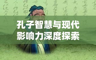 孔子智慧與現(xiàn)代影響力深度探索，孔丘新聞頭條揭秘孔子影響力