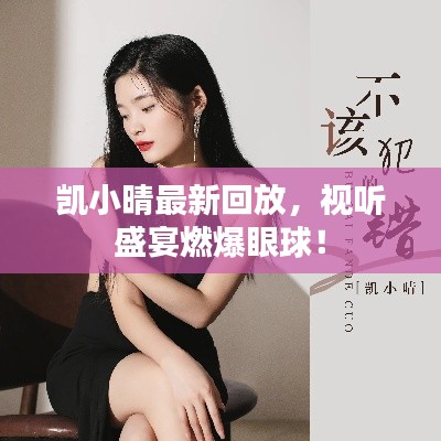 凱小晴最新回放，視聽盛宴燃爆眼球！