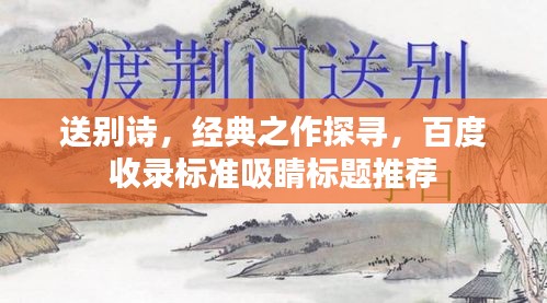 送別詩，經(jīng)典之作探尋，百度收錄標(biāo)準(zhǔn)吸睛標(biāo)題推薦
