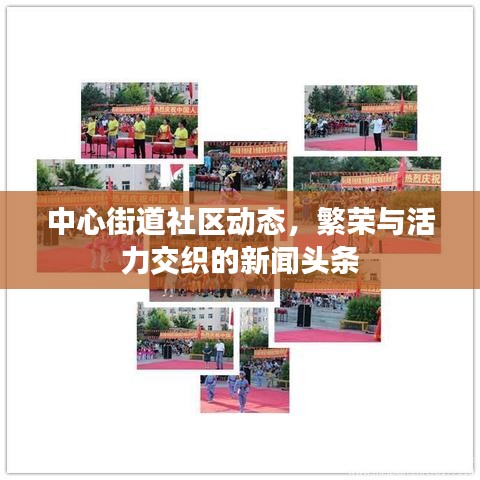 中心街道社區(qū)動(dòng)態(tài)，繁榮與活力交織的新聞?lì)^條