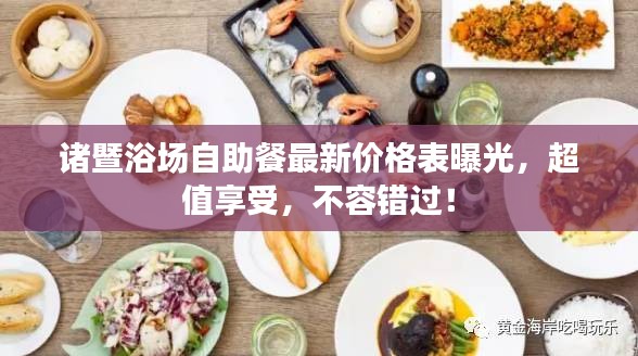 諸暨浴場(chǎng)自助餐最新價(jià)格表曝光，超值享受，不容錯(cuò)過(guò)！