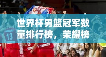 世界杯男籃冠軍數(shù)量排行榜，榮耀榜上的冠軍隊(duì)伍