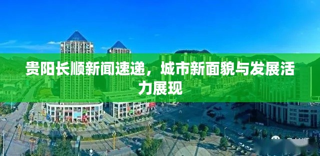 貴陽長順新聞速遞，城市新面貌與發(fā)展活力展現(xiàn)