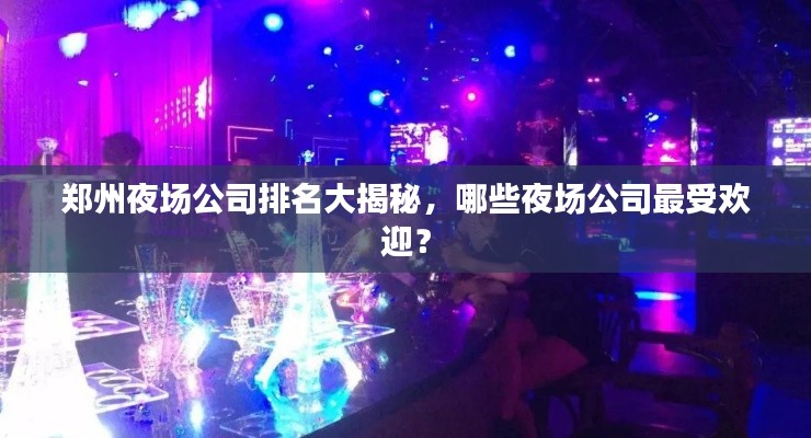 鄭州夜場(chǎng)公司排名大揭秘，哪些夜場(chǎng)公司最受歡迎？