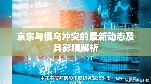 京東與俄烏沖突的最新動態(tài)及其影響解析