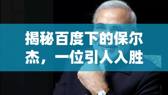 揭秘百度下的保爾杰，一位引人入勝的神秘人物探索
