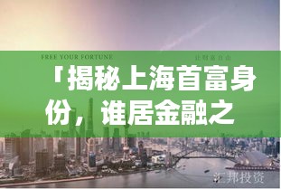 「揭秘上海首富身份，誰(shuí)居金融之巔？」
