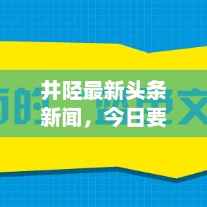 井陘最新頭條新聞，今日要聞速遞匯總