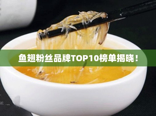 魚翅粉絲品牌TOP10榜單揭曉！