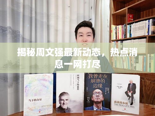 揭秘周文強(qiáng)最新動(dòng)態(tài)，熱點(diǎn)消息一網(wǎng)打盡