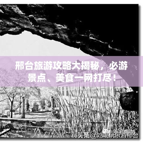 邢臺旅游攻略大揭秘，必游景點、美食一網(wǎng)打盡！