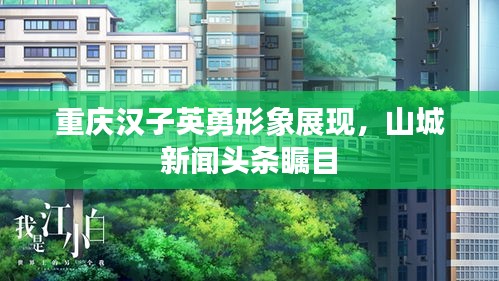 重慶漢子英勇形象展現(xiàn)，山城新聞頭條矚目