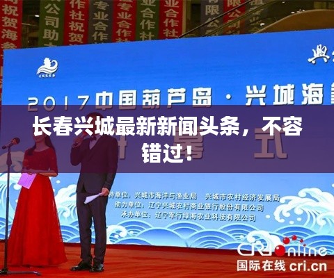 長(zhǎng)春興城最新新聞?lì)^條，不容錯(cuò)過(guò)！
