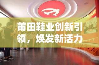 莆田鞋業(yè)創(chuàng)新引領，煥發(fā)新活力，新聞頭條速遞