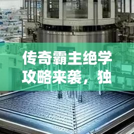 傳奇霸主絕學(xué)攻略來(lái)襲，獨(dú)步天下，秘籍助你稱(chēng)霸！