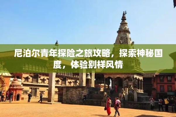 尼泊爾青年探險(xiǎn)之旅攻略，探索神秘國(guó)度，體驗(yàn)別樣風(fēng)情